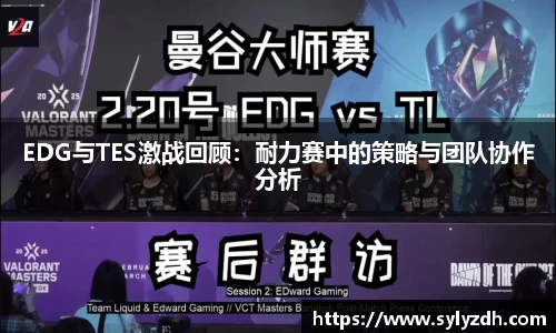EDG与TES激战回顾：耐力赛中的策略与团队协作分析