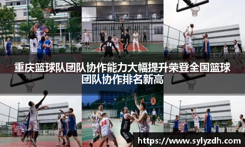 重庆篮球队团队协作能力大幅提升荣登全国篮球团队协作排名新高