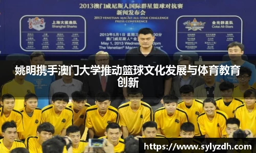 姚明携手澳门大学推动篮球文化发展与体育教育创新