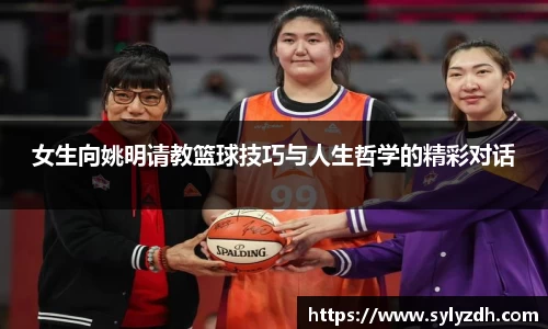 女生向姚明请教篮球技巧与人生哲学的精彩对话