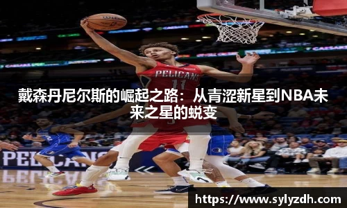 戴森丹尼尔斯的崛起之路:从青涩新星到NBA未来之星的蜕变