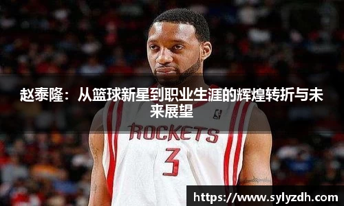 赵泰隆：从篮球新星到职业生涯的辉煌转折与未来展望