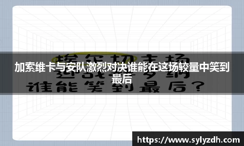 加索维卡与安队激烈对决谁能在这场较量中笑到最后